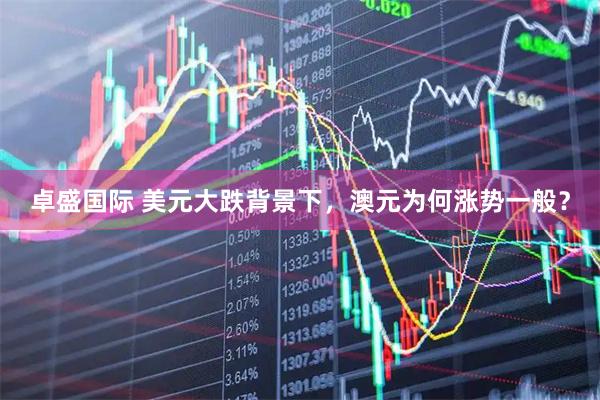 卓盛国际 美元大跌背景下，澳元为何涨势一般？