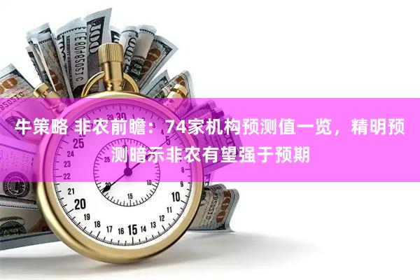 牛策略 非农前瞻：74家机构预测值一览，精明预测暗示非农有望强于预期