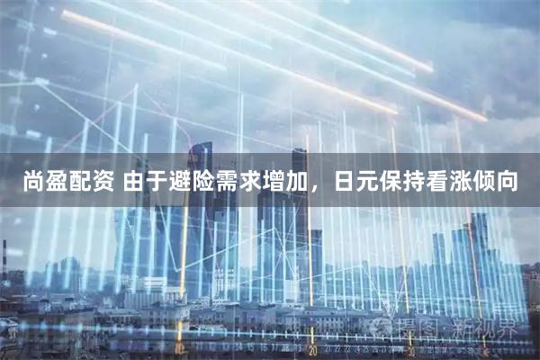尚盈配资 由于避险需求增加，日元保持看涨倾向