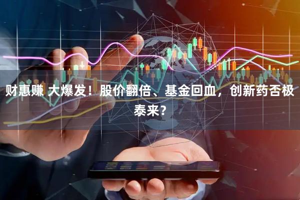 财惠赚 大爆发！股价翻倍、基金回血，创新药否极泰来？