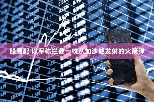 股易配 以军称拦截一枚从加沙城发射的火箭弹