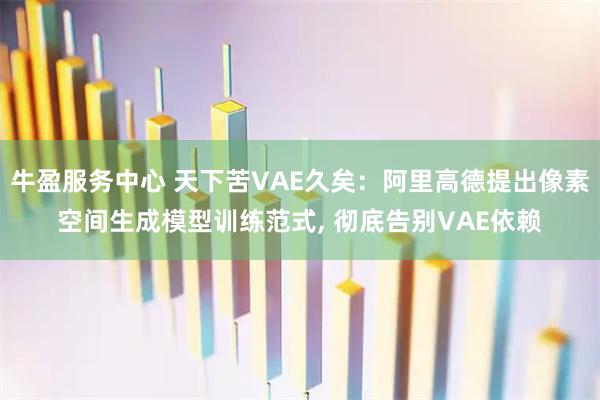 牛盈服务中心 天下苦VAE久矣:阿里高德提出像素空间生成模型训练范式, 彻底告别VAE依赖