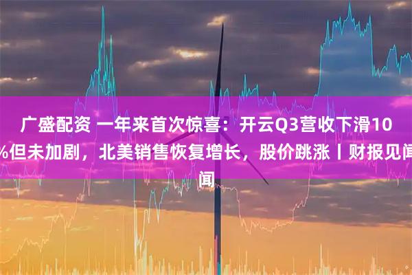 广盛配资 一年来首次惊喜:开云Q3营收下滑10%但未加剧,北美销售恢复增长,股价跳涨丨财报见闻