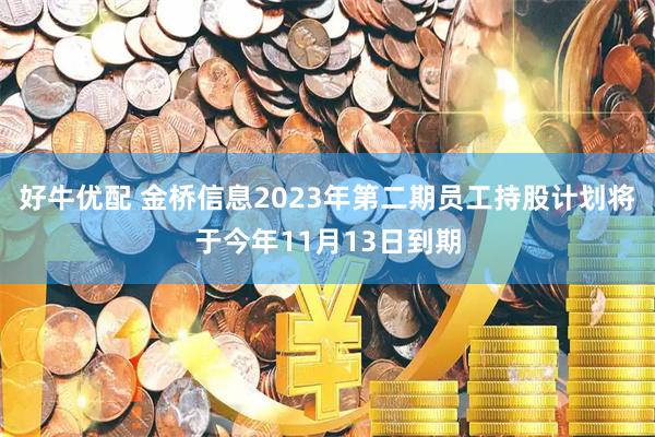 好牛优配 金桥信息2023年第二期员工持股计划将于今年11月13日到期