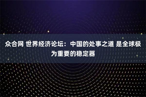 众合网 世界经济论坛：中国的处事之道 是全球极为重要的稳定器