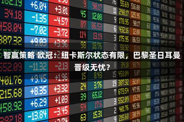 智赢策略 欧冠：纽卡斯尔状态有限，巴黎圣日耳曼晋级无忧？