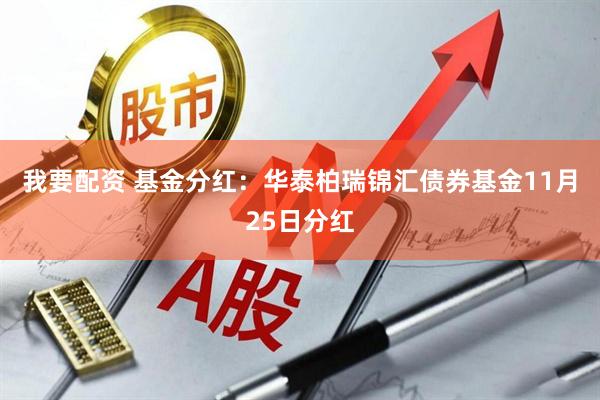 我要配资 基金分红：华泰柏瑞锦汇债券基金11月25日分红