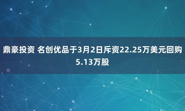 鼎豪投资 名创优品于3月2日斥资22.25万美元回购5.13万股